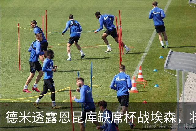 德米透露恩昆库缺席杯战埃森，将在对沙尔克复出